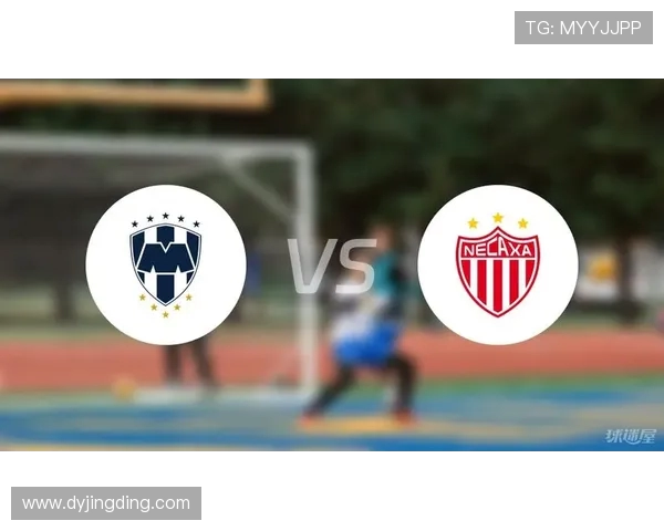 蒙特瑞与内卡萨的激烈对决揭示了墨西哥足球的魅力与竞争力